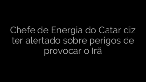 ​Chefe de Energia do Catar diz ter alertado sobre perigos de provocar o Irã 